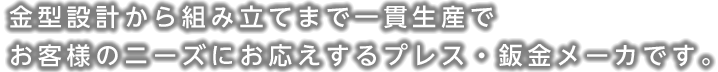 金型設計から組み立てまで一貫生産でお客様のニーズにお応えするプレス・鈑金メーカです。